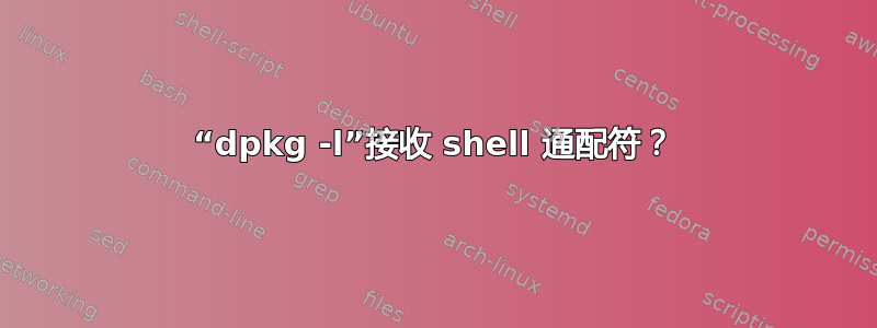 “dpkg -l”接收 shell 通配符？