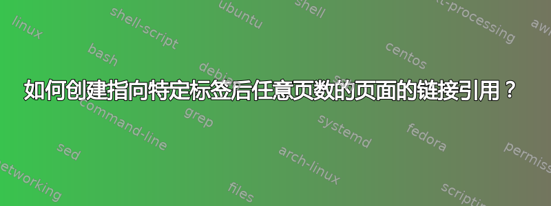 如何创建指向特定标签后任意页数的页面的链接引用？