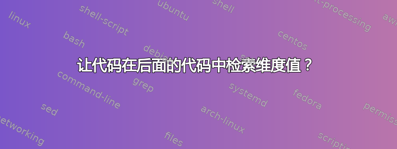 让代码在后面的代码中检索维度值？