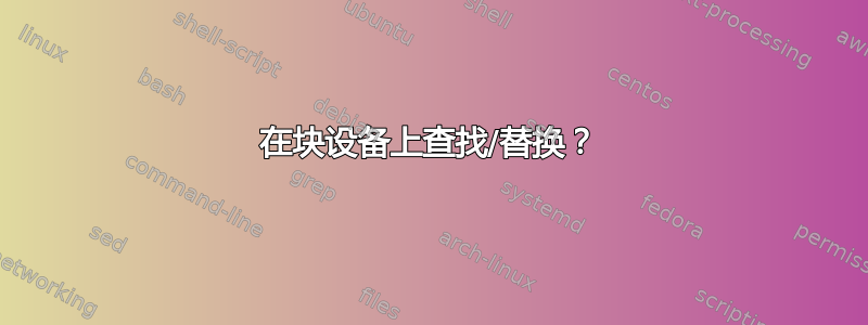 在块设备上查找/替换？