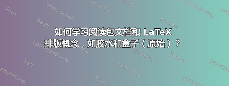 如何学习阅读包文档和 LaTeX 排版概念，如胶水和盒子（原始）？