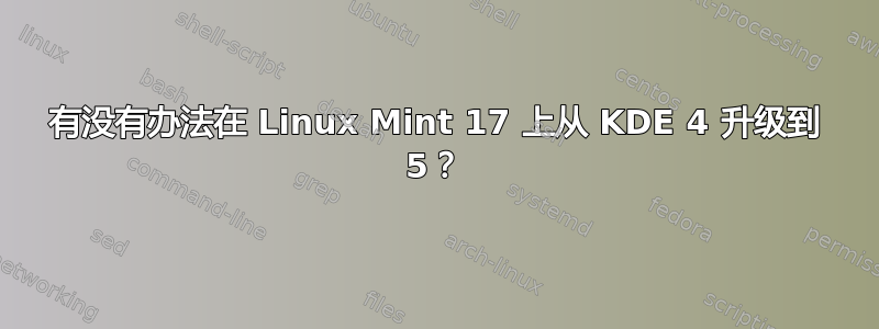 有没有办法在 Linux Mint 17 上从 KDE 4 升级到 5？