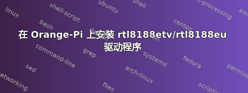 在 Orange-Pi 上安装 rtl8188etv/rtl8188eu 驱动程序