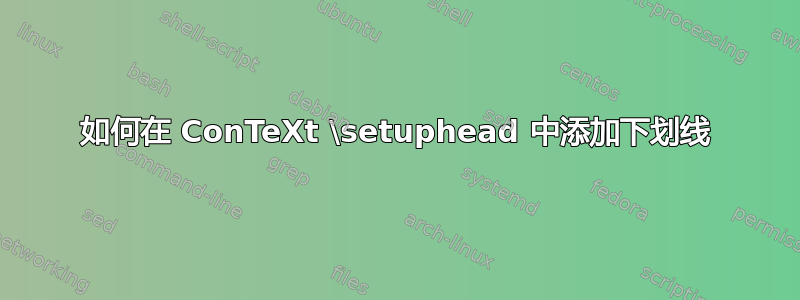 如何在 ConTeXt \setuphead 中添加下划线