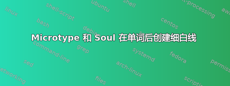 Microtype 和 Soul 在单词后创建细白线