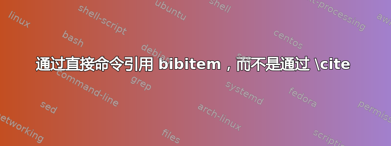 通过直接命令引用 bibitem，而不是通过 \cite