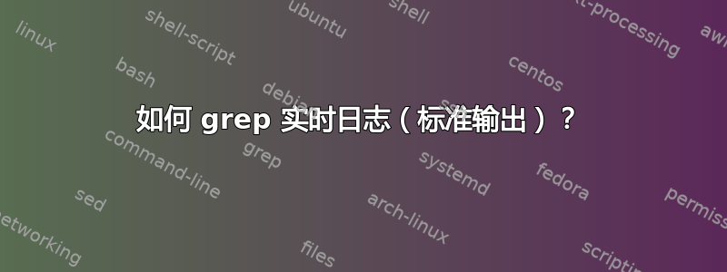 如何 grep 实时日志（标准输出）？