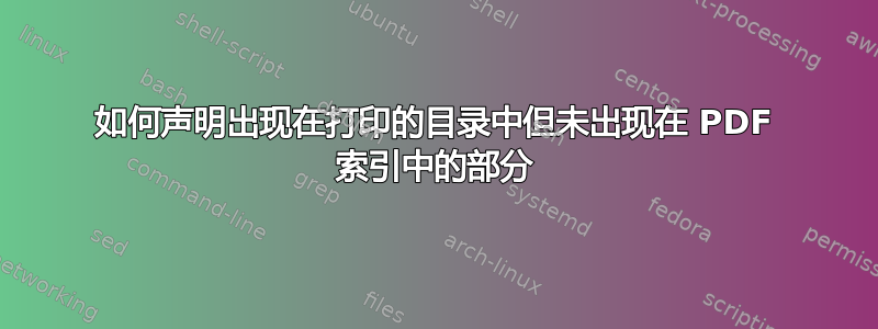 如何声明出现在打印的目录中但未出现在 PDF 索引中的部分