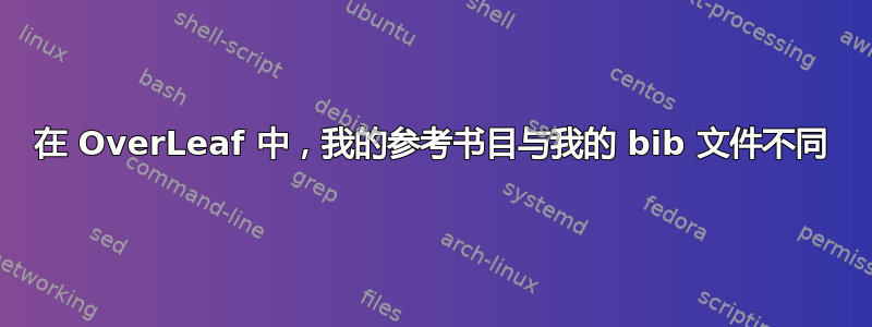 在 OverLeaf 中，我的参考书目与我的 bib 文件不同