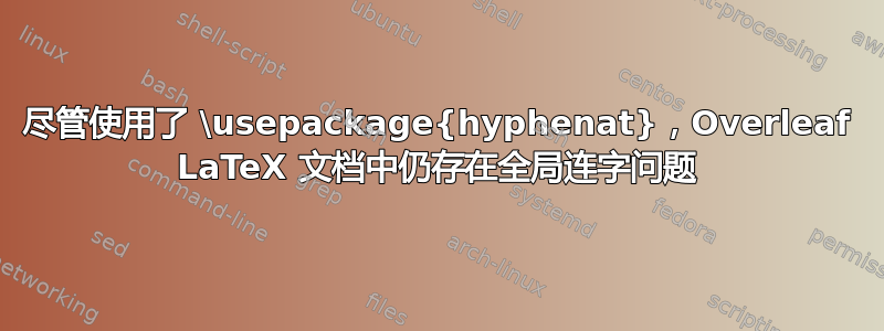 尽管使用了 \usepackage{hyphenat}，Overleaf LaTeX 文档中仍存在全局连字问题