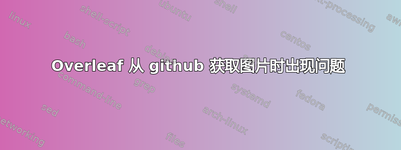 Overleaf 从 github 获取图片时出现问题