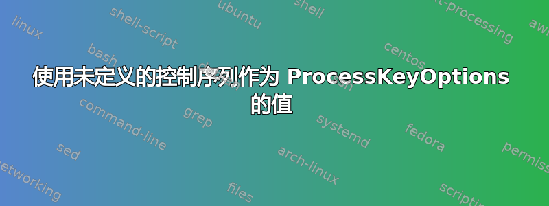 使用未定义的控制序列作为 ProcessKeyOptions 的值