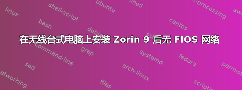 在无线台式电脑上安装 Zorin 9 后无 FIOS 网络