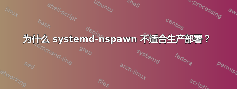 为什么 systemd-nspawn 不适合生产部署？