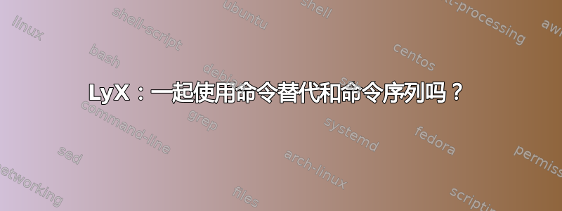 LyX：一起使用命令替代和命令序列吗？