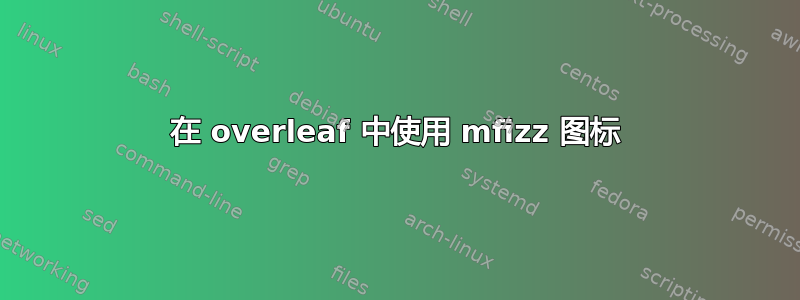 在 overleaf 中使用 mfizz 图标