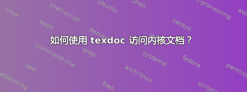 如何使用 texdoc 访问内核文档？