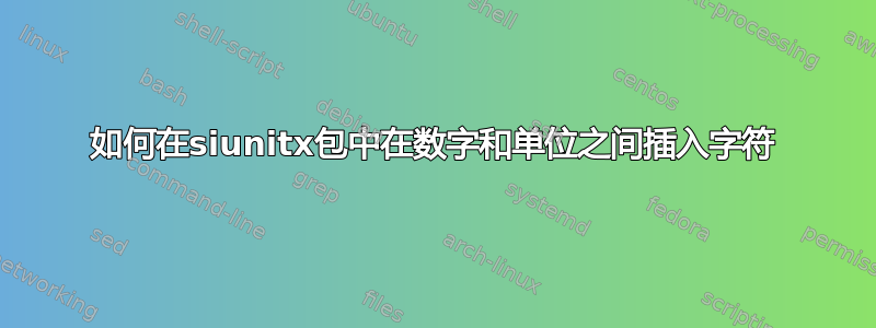 如何在siunitx包中在数字和单位之间插入字符