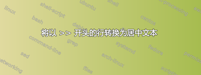 将以 >> 开头的行转换为居中文本