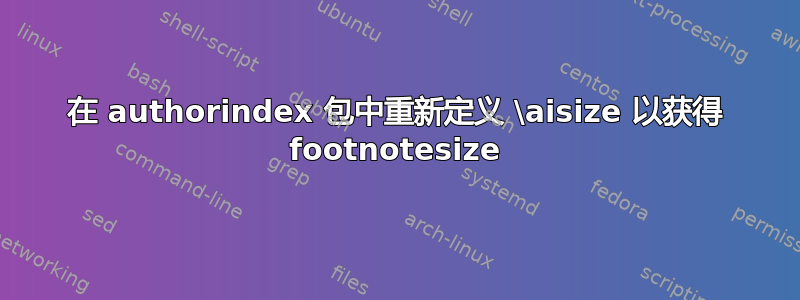 在 authorindex 包中重新定义 \aisize 以获得 footnotesize