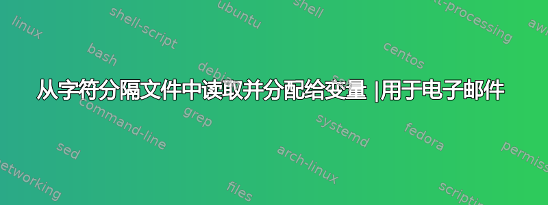 从字符分隔文件中读取并分配给变量 |用于电子邮件