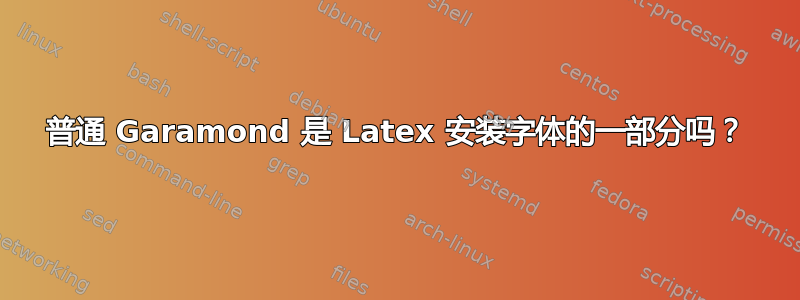 普通 Garamond 是 Latex 安装字体的一部分吗？