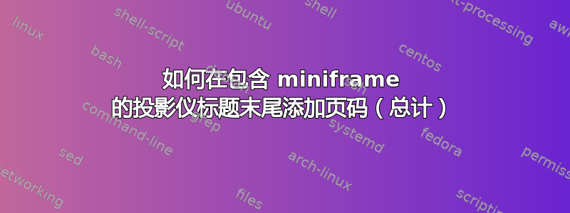 如何在包含 miniframe 的投影仪标题末尾添加页码（总计）