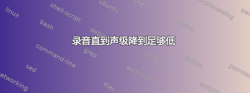 录音直到声级降到足够低