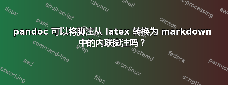 pandoc 可以将脚注从 latex 转换为 markdown 中的内联脚注吗？