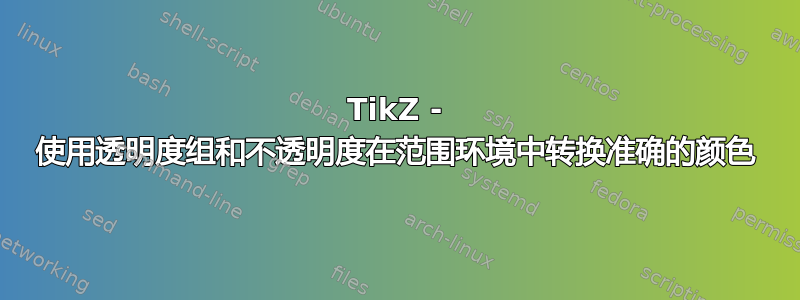 TikZ - 使用透明度组和不透明度在范围环境中转换准确的颜色