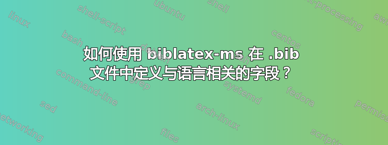 如何使用 biblatex-ms 在 .bib 文件中定义与语言相关的字段？