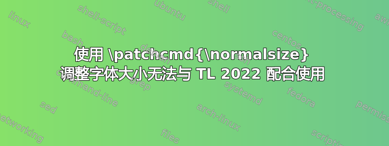 使用 \patchcmd{\normalsize} 调整字体大小无法与 TL 2022 配合使用