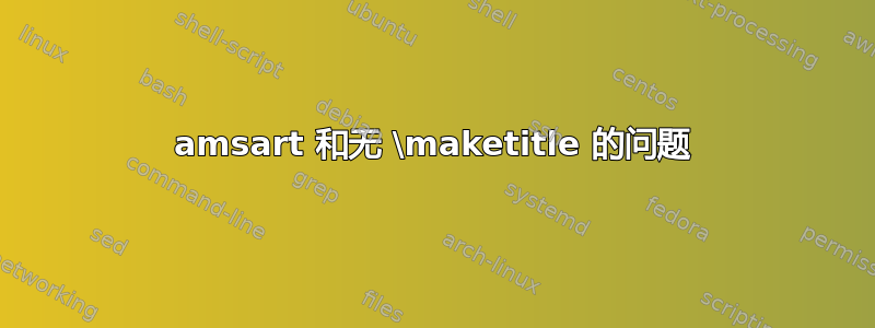 amsart 和无 \maketitle 的问题