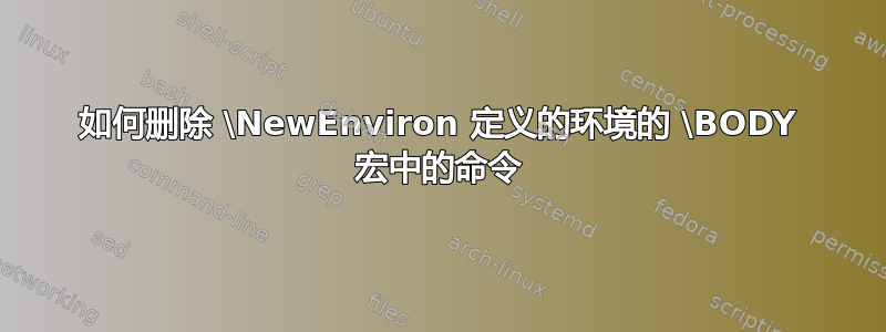 如何删除 \NewEnviron 定义的环境的 \BODY 宏中的命令