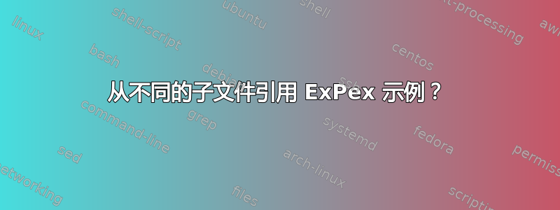 从不同的子文件引用 ExPex 示例？