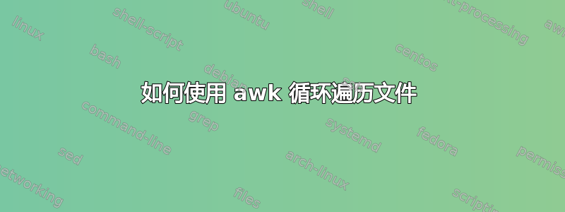 如何使用 awk 循环遍历文件