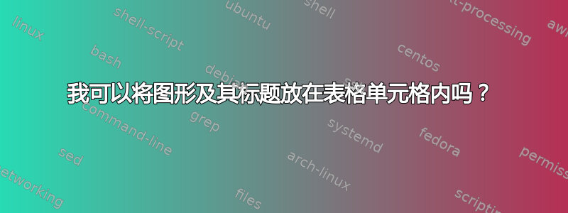 我可以将图形及其标题放在表格单元格内吗？