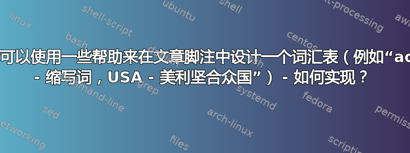 我可以使用一些帮助来在文章脚注中设计一个词汇表（例如“acr - 缩写词，USA - 美利坚合众国”） - 如何实现？