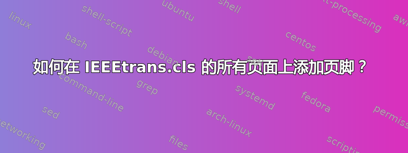 如何在 IEEEtrans.cls 的所有页面上添加页脚？