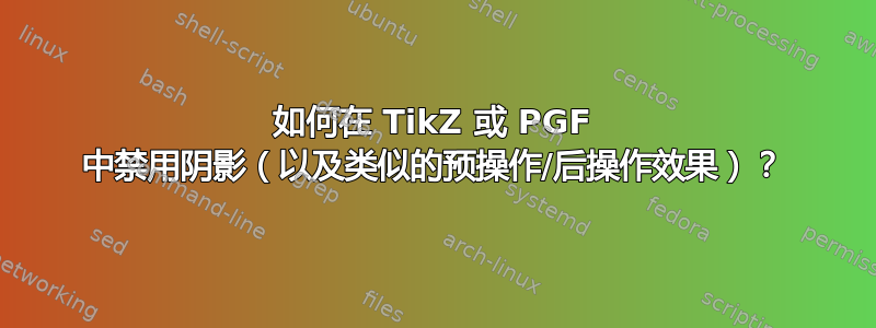 如何在 TikZ 或 PGF 中禁用阴影（以及类似的预操作/后操作效果）？