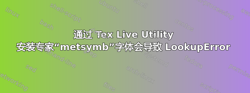 通过 Tex Live Utility 安装专家“metsymb”字体会导致 LookupError