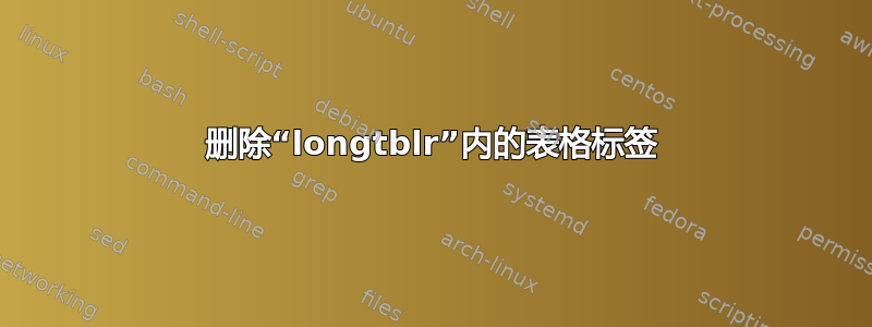 删除“longtblr”内的表格标签