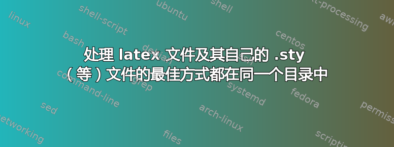 处理 latex 文件及其自己的 .sty （等）文件的最佳方式都在同一个目录中