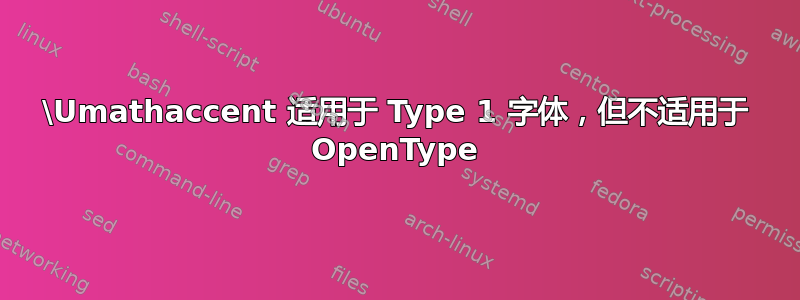 \Umathaccent 适用于 Type 1 字体，但不适用于 OpenType