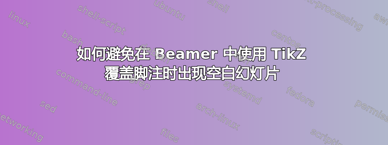 如何避免在 Beamer 中使用 TikZ 覆盖脚注时出现空白幻灯片