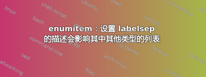 enumitem：设置 labelsep 的描述会影响其中其他类型的列表