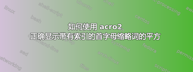 如何使用 acro2 正确显示带有索引的首字母缩略词的平方