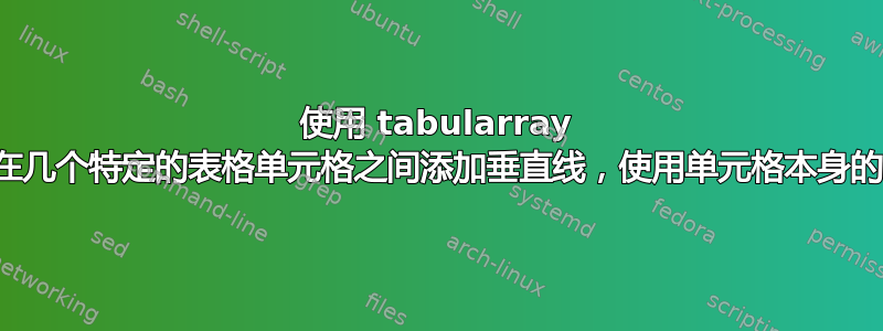 使用 tabularray 包，在几个特定的​​表格单元格之间添加垂直线，使用单元格本身的命令