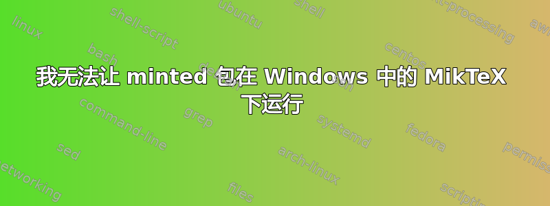 我无法让 minted 包在 Windows 中的 MikTeX 下运行