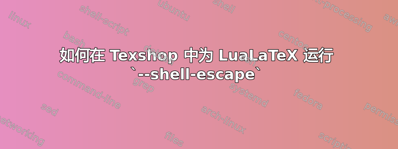 如何在 Texshop 中为 LuaLaTeX 运行 `--shell-escape`